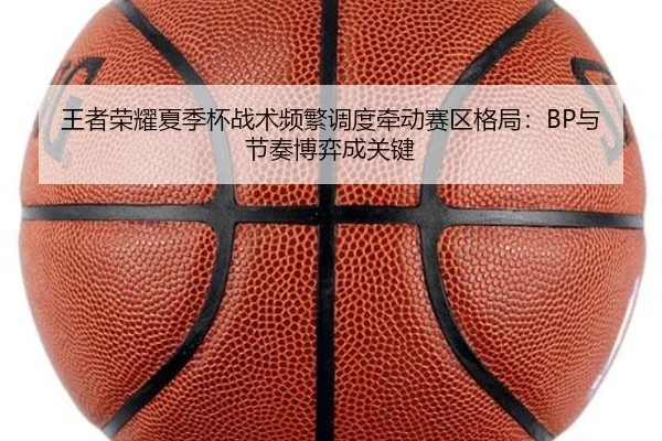 王者荣耀夏季杯战术频繁调度牵动赛区格局：BP与节奏博弈成关键