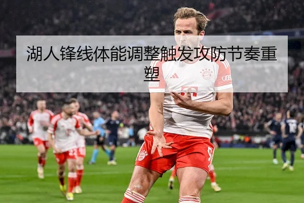 湖人锋线体能调整触发攻防节奏重塑
