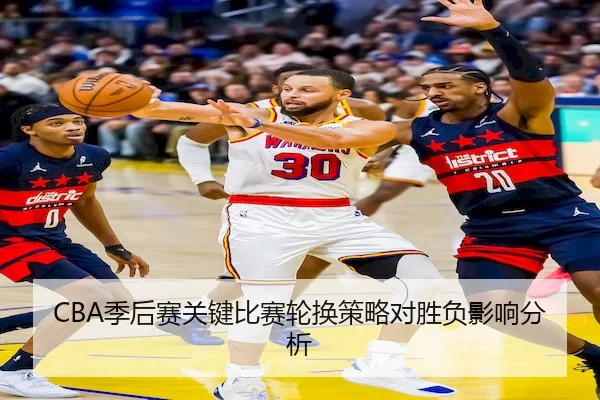 CBA季后赛关键比赛轮换策略对胜负影响分析