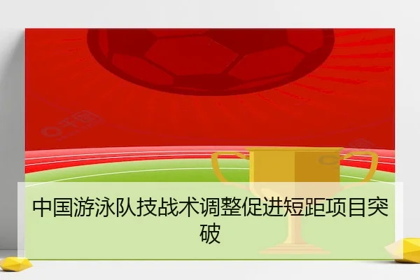 中国游泳队技战术调整促进短距项目突破