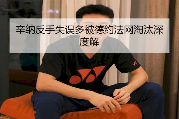辛纳反手失误多被德约法网淘汰深度解